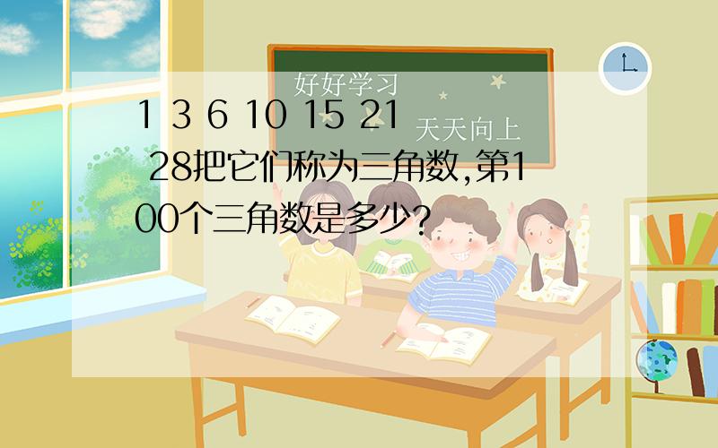 1 3 6 10 15 21 28把它们称为三角数,第100个三角数是多少?