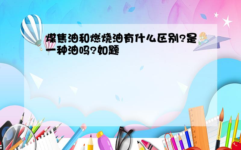 煤焦油和燃烧油有什么区别?是一种油吗?如题