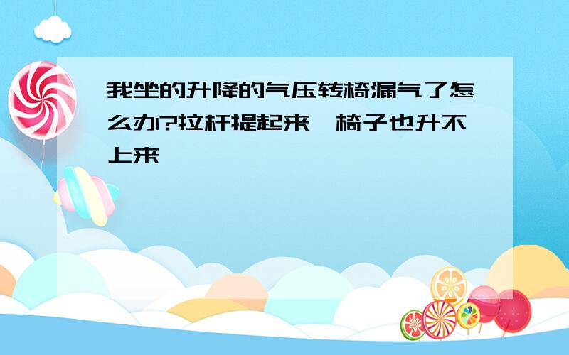 我坐的升降的气压转椅漏气了怎么办?拉杆提起来,椅子也升不上来