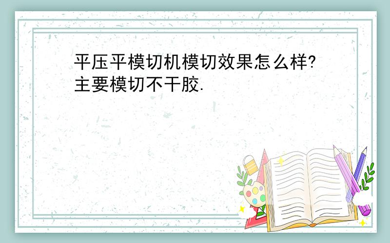 平压平模切机模切效果怎么样?主要模切不干胶.