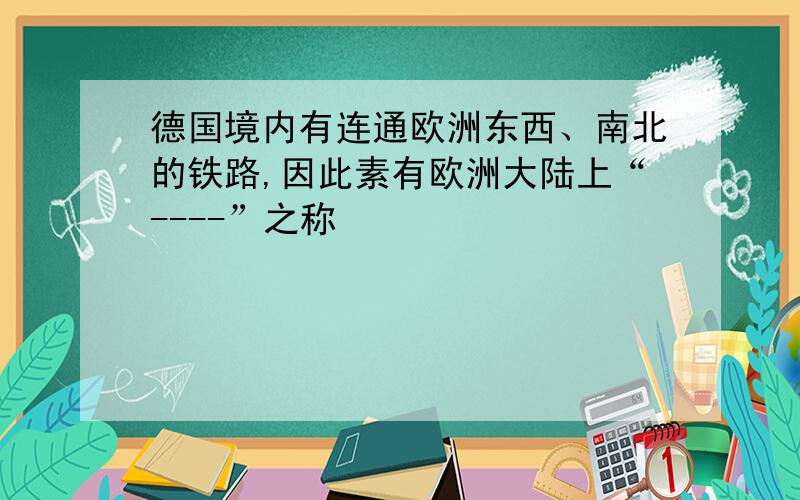 德国境内有连通欧洲东西、南北的铁路,因此素有欧洲大陆上“----”之称