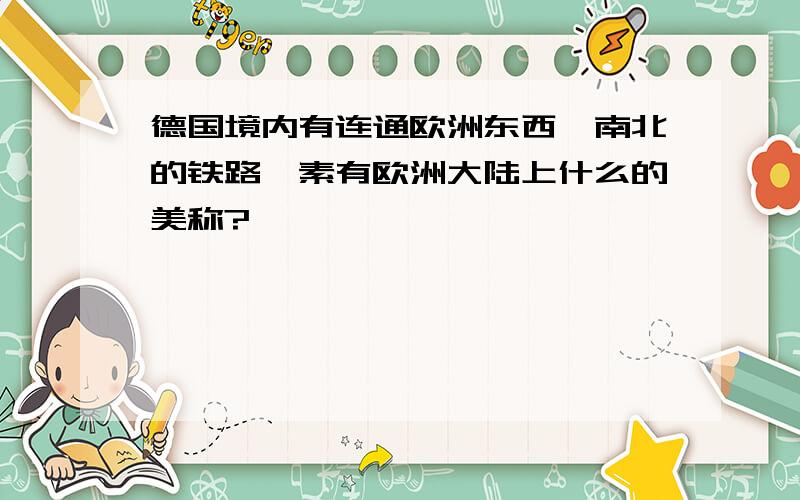 德国境内有连通欧洲东西,南北的铁路,素有欧洲大陆上什么的美称?