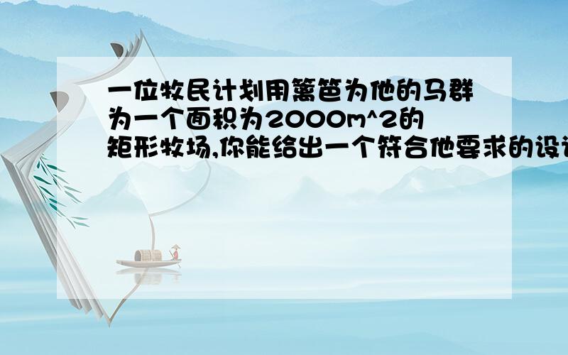 一位牧民计划用篱笆为他的马群为一个面积为2000m^2的矩形牧场,你能给出一个符合他要求的设计吗?