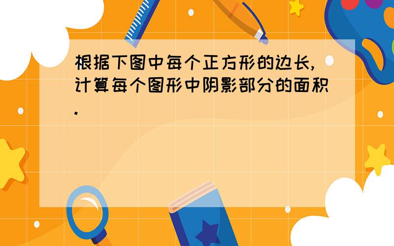 根据下图中每个正方形的边长,计算每个图形中阴影部分的面积.