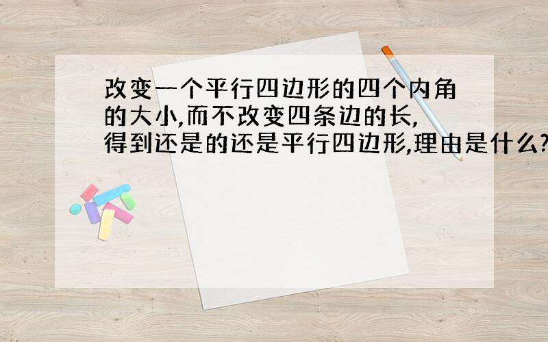 改变一个平行四边形的四个内角的大小,而不改变四条边的长,得到还是的还是平行四边形,理由是什么?