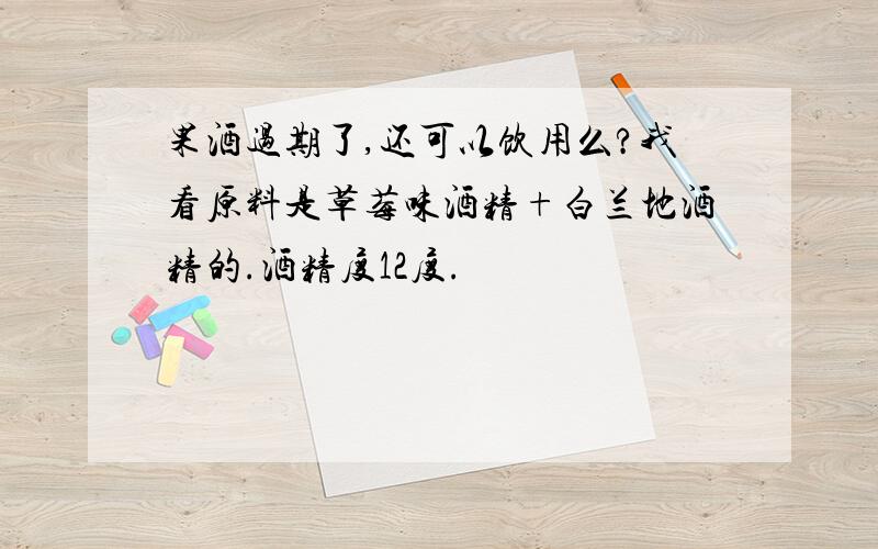 果酒过期了,还可以饮用么?我看原料是草莓味酒精+白兰地酒精的.酒精度12度.