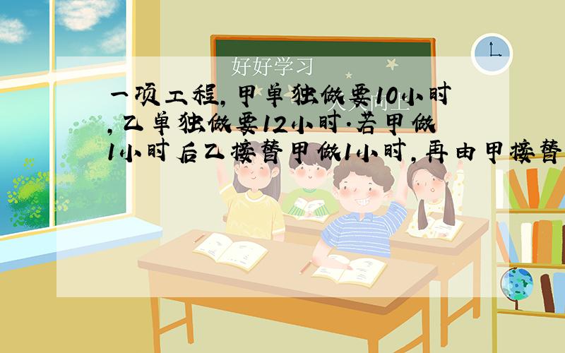 一项工程,甲单独做要10小时,乙单独做要12小时.若甲做1小时后乙接替甲做1小时,再由甲接替乙做1小时