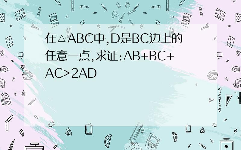 在△ABC中,D是BC边上的任意一点,求证:AB+BC+AC>2AD