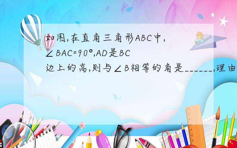 如图,在直角三角形ABC中,∠BAC=90°,AD是BC边上的高,则与∠B相等的角是______,理由是________