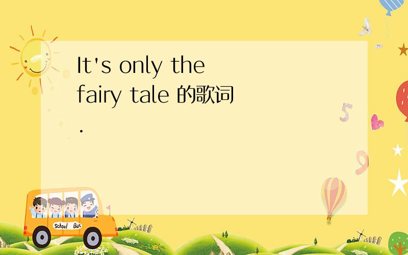 It's only the fairy tale 的歌词.