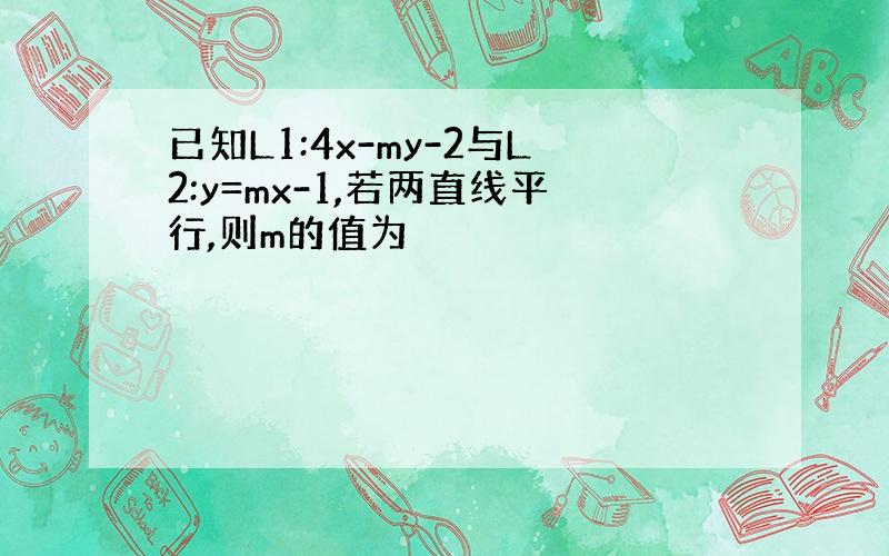 已知L1:4x-my-2与L2:y=mx-1,若两直线平行,则m的值为