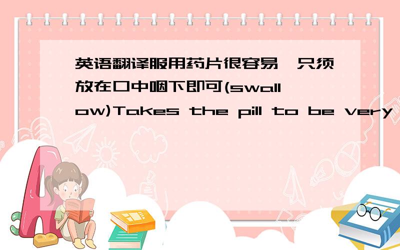 英语翻译服用药片很容易,只须放在口中咽下即可(swallow)Takes the pill to be very eas