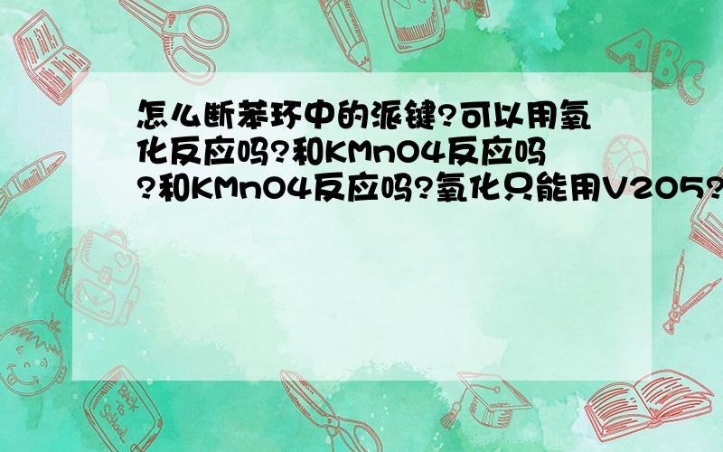 怎么断苯环中的派键?可以用氧化反应吗?和KMnO4反应吗?和KMnO4反应吗?氧化只能用V2O5?