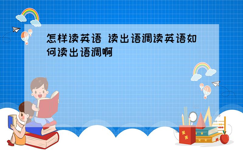 怎样读英语 读出语调读英语如何读出语调啊