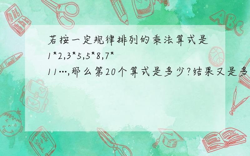 若按一定规律排列的乘法算式是1*2,3*5,5*8,7*11···,那么第20个算式是多少?结果又是多少?