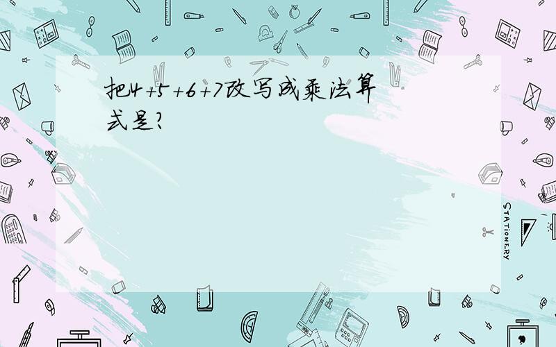 把4+5+6+7改写成乘法算式是?