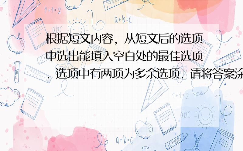 根据短文内容，从短文后的选项中选出能填入空白处的最佳选项. 选项中有两项为多余选项. 请将答案涂在答题卡上.