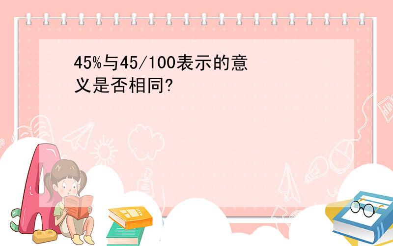 45%与45/100表示的意义是否相同?