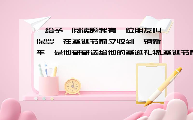 〈给予〉阅读题我有一位朋友叫保罗,在圣诞节前夕收到一辆新车,是他哥哥送给他的圣诞礼物.圣诞节前夜,他从办公室里出来,看见