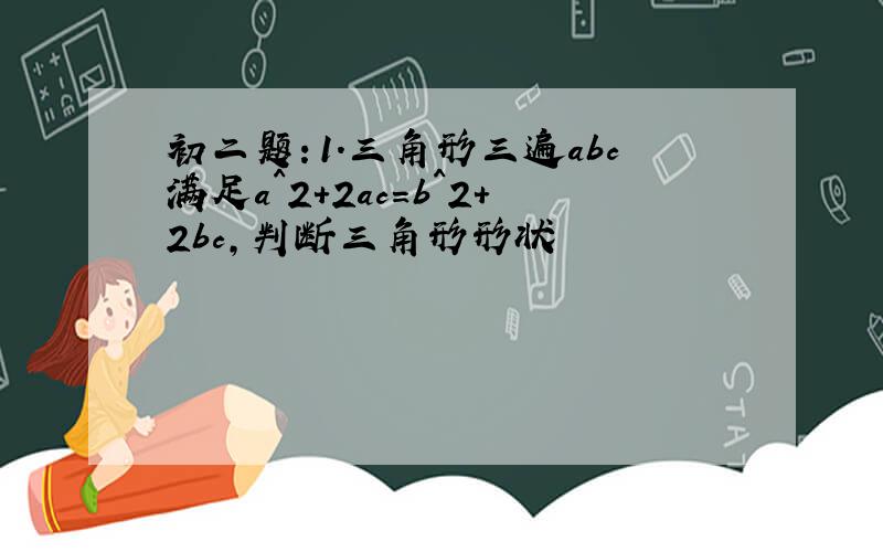 初二题：1.三角形三遍abc满足a^2+2ac=b^2+2bc,判断三角形形状