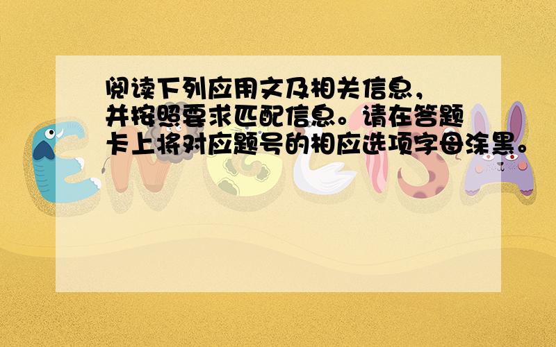 阅读下列应用文及相关信息， 并按照要求匹配信息。请在答题卡上将对应题号的相应选项字母涂黑。