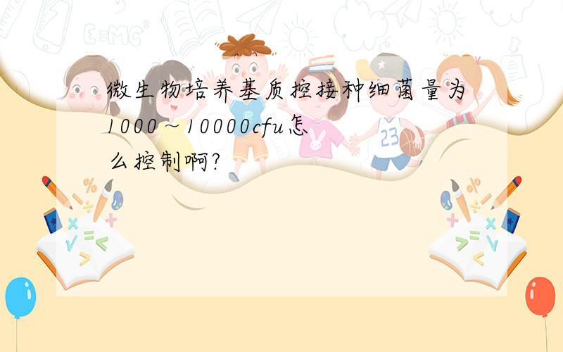 微生物培养基质控接种细菌量为1000～10000cfu怎么控制啊?