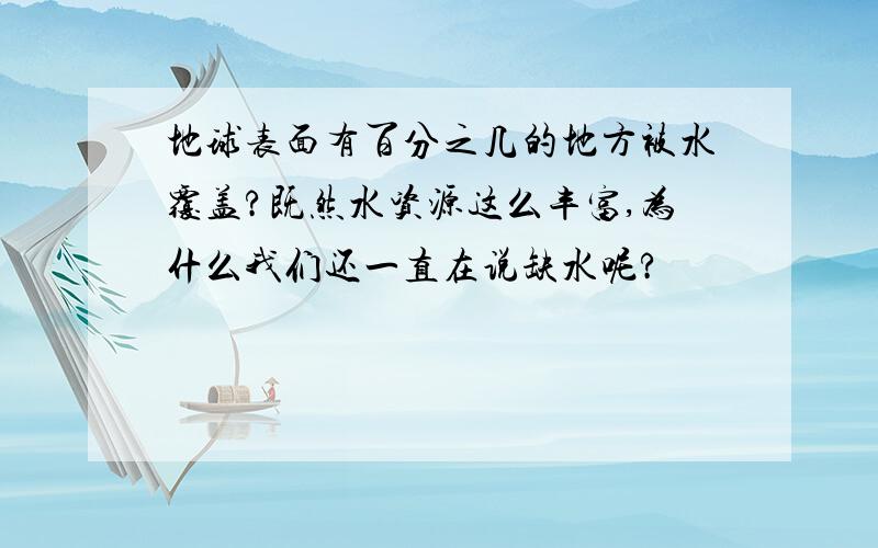 地球表面有百分之几的地方被水覆盖?既然水资源这么丰富,为什么我们还一直在说缺水呢?