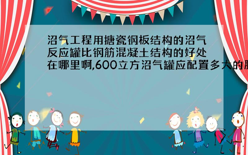 沼气工程用搪瓷钢板结构的沼气反应罐比钢筋混凝土结构的好处在哪里啊,600立方沼气罐应配置多大的脱硫罐?