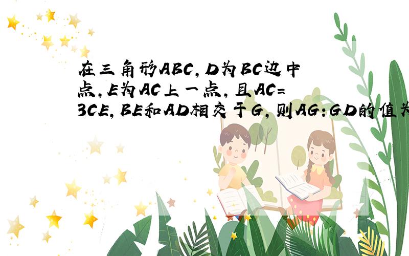 在三角形ABC,D为BC边中点,E为AC上一点,且AC=3CE,BE和AD相交于G,则AG:GD的值为