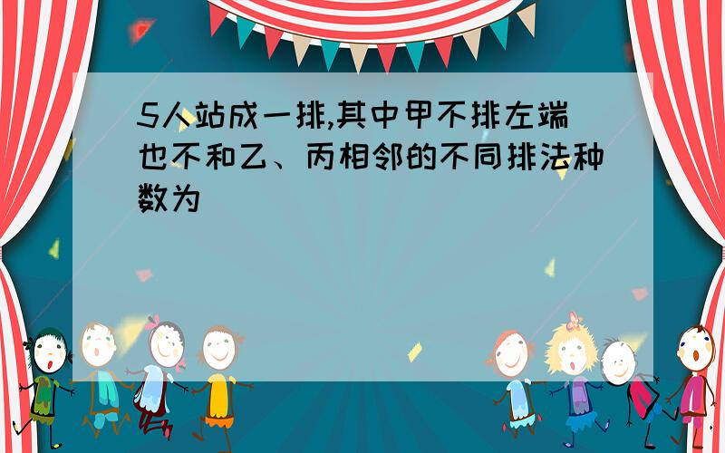 5人站成一排,其中甲不排左端也不和乙、丙相邻的不同排法种数为