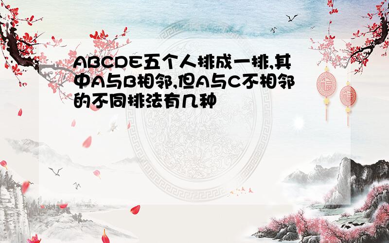 ABCDE五个人排成一排,其中A与B相邻,但A与C不相邻的不同排法有几种