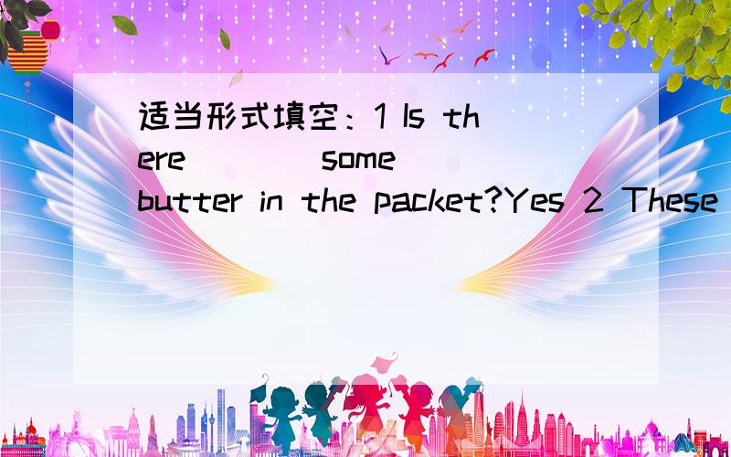 适当形式填空：1 Is there ( )(some) butter in the packet?Yes 2 These