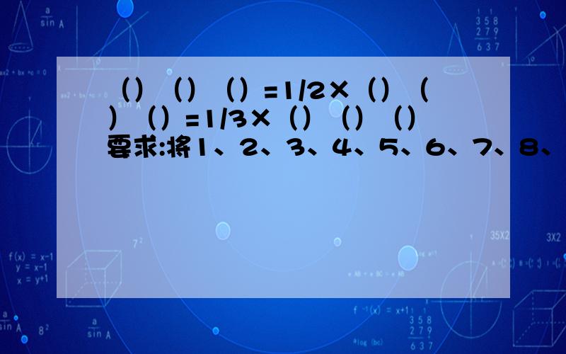 （）（）（）=1/2×（）（）（）=1/3×（）（）（）要求:将1、2、3、4、5、6、7、8、9填入方框中,使算式