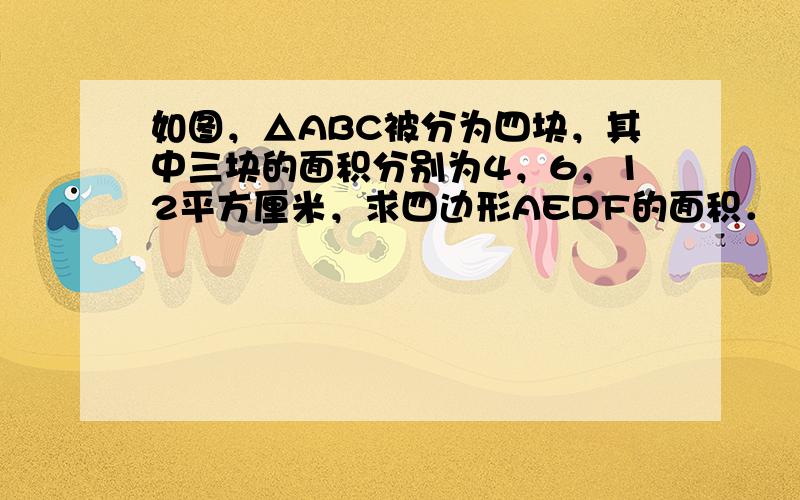 如图，△ABC被分为四块，其中三块的面积分别为4，6，12平方厘米，求四边形AEDF的面积．