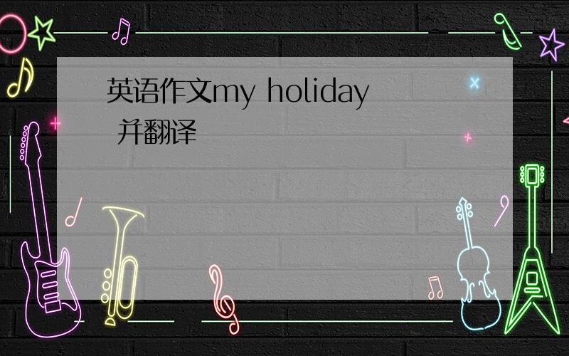 英语作文my holiday 并翻译