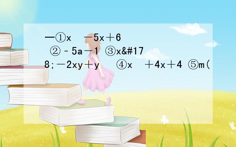 一①x²－5x＋6 ②﹣5a－1 ③x²－2xy＋y² ④x²＋4x＋4 ⑤m(