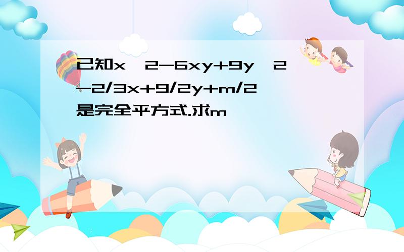 已知x^2-6xy+9y^2-2/3x+9/2y+m/2是完全平方式.求m