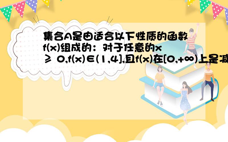 集合A是由适合以下性质的函数f(x)组成的：对于任意的x≥ 0,f(x)∈(1,4],且f(x)在[0,+∞)上是减函数