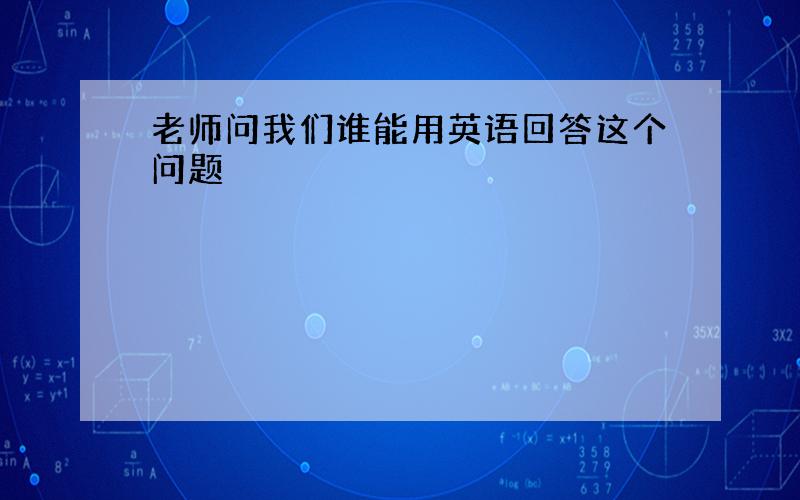 老师问我们谁能用英语回答这个问题