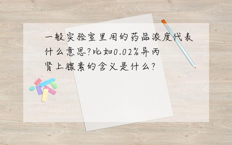 一般实验室里用的药品浓度代表什么意思?比如0.02%异丙肾上腺素的含义是什么?