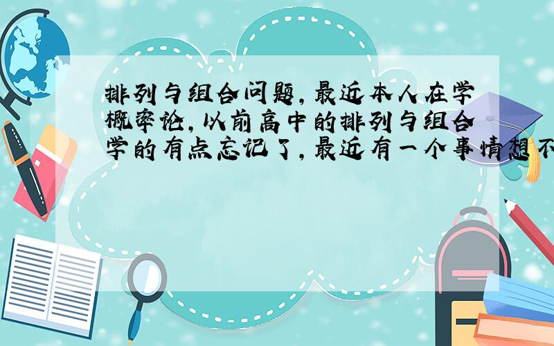 排列与组合问题,最近本人在学概率论,以前高中的排列与组合学的有点忘记了,最近有一个事情想不通,从N件物品里任选M件（不放