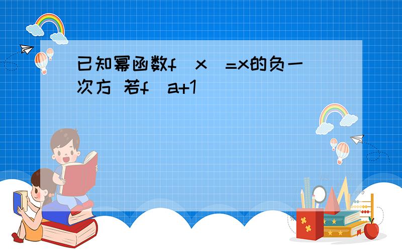 已知幂函数f(x)=x的负一次方 若f(a+1)