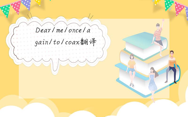 Dear/me/once/again/to/coax翻译