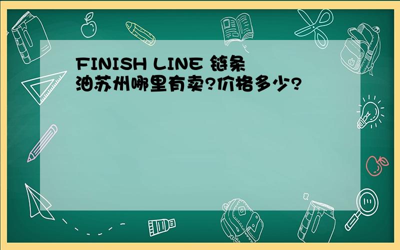 FINISH LINE 链条油苏州哪里有卖?价格多少?