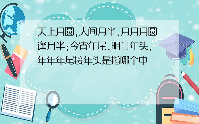 天上月圆,人间月半,月月月圆逢月半;今宵年尾,明日年头,年年年尾接年头是指哪个中