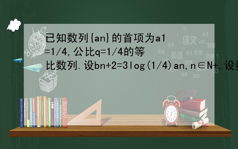 已知数列{an}的首项为a1=1/4,公比q=1/4的等比数列.设bn+2=3log(1/4)an,n∈N+,设数列Cn