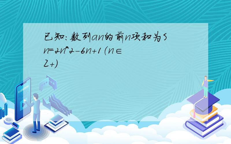 已知:数列an的前n项和为Sn=2n^2-6n+1（n∈Z+）