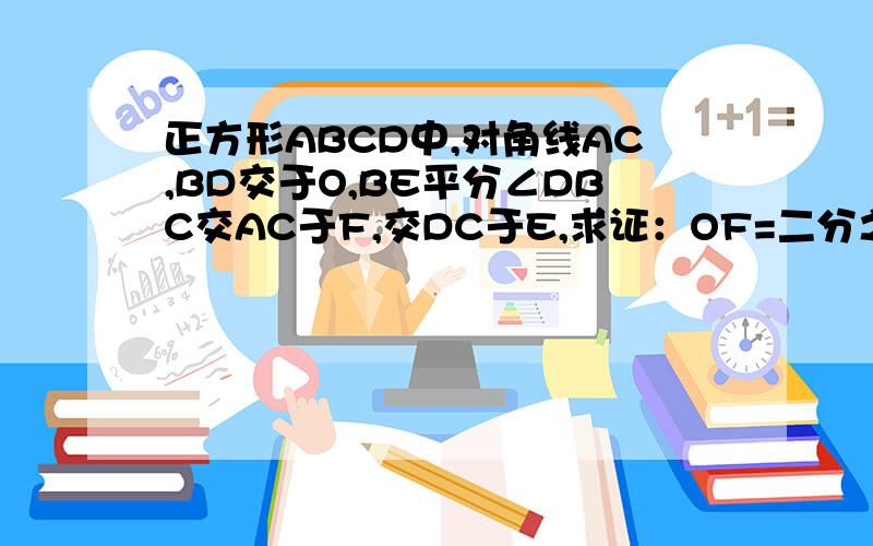 正方形ABCD中,对角线AC,BD交于O,BE平分∠DBC交AC于F,交DC于E,求证：OF=二分之一DE