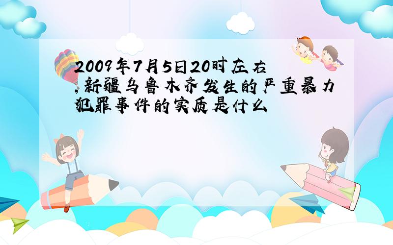 2009年7月5日20时左右,新疆乌鲁木齐发生的严重暴力犯罪事件的实质是什么