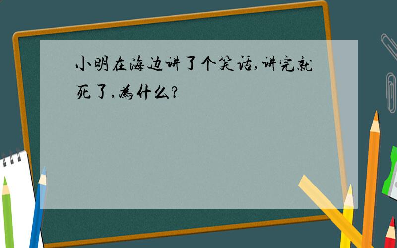 小明在海边讲了个笑话,讲完就死了,为什么?